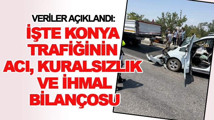Veriler açıklandı: İşte Konya trafiğinin acı, kuralsızlık ve ihmal bilançosu
