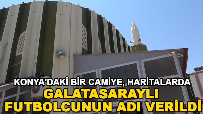 Konya'daki bir camiye haritalarda Galatasaraylı oyuncunun ismini verdiler