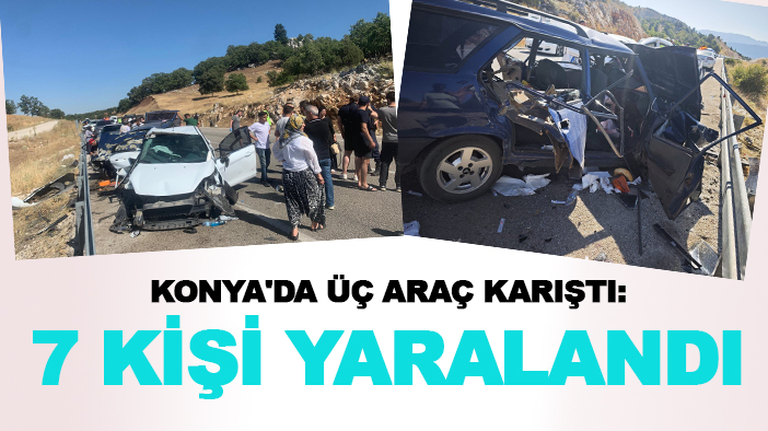 Konya'da üç araç karıştı: 7 kişi yaralandı