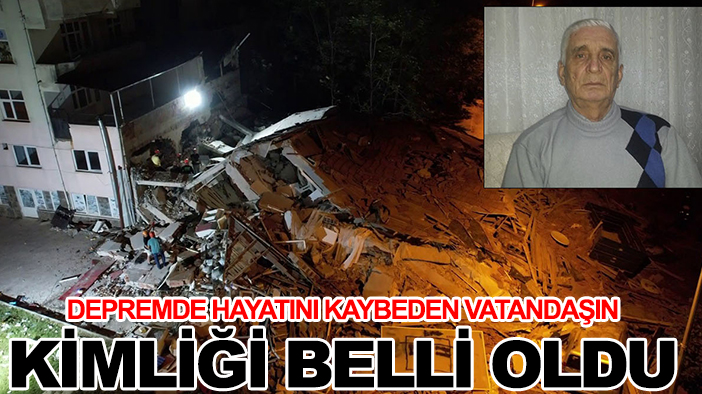 Depremde hayatını kaybeden vatandaşın kimliği belli oldu