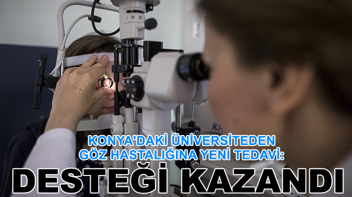 Konya'daki üniversiteden göz hastalığına yeni tedavi: Desteği kazandı