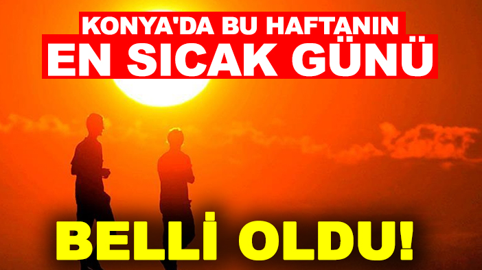 Konya'da bu haftanın en sıcak günü belli oldu! Konya bu tarihte kavrulacak