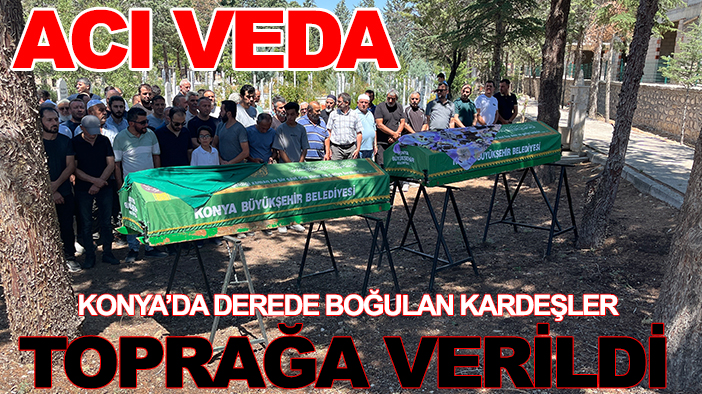 Konya’da derede boğulan kardeşler toprağa verildi