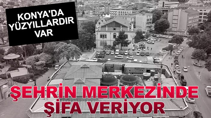 Konya'da yüzyıllardır var: Şehrin merkezinde şifa veriyor