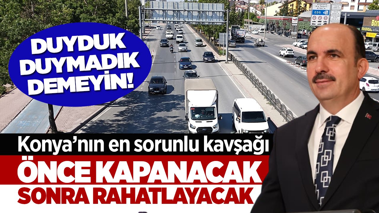 Duyduk duymadık demeyin! Konya’nın en sorunlu kavşağı önce kapanacak, sonra rahatlayacak
