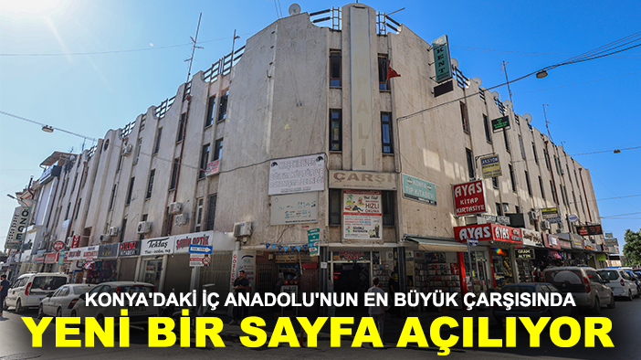 Konya'daki İç Anadolu'nun en büyük çarşısında yeni bir sayfa açılıyor