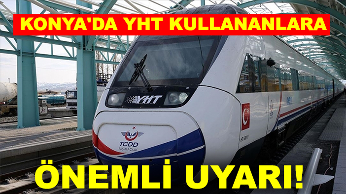 Konya'da YHT kullananlara önemli uyarı!