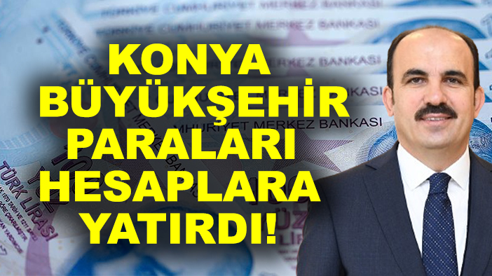 Konya Büyükşehir paraları hesaplara yatırdı!