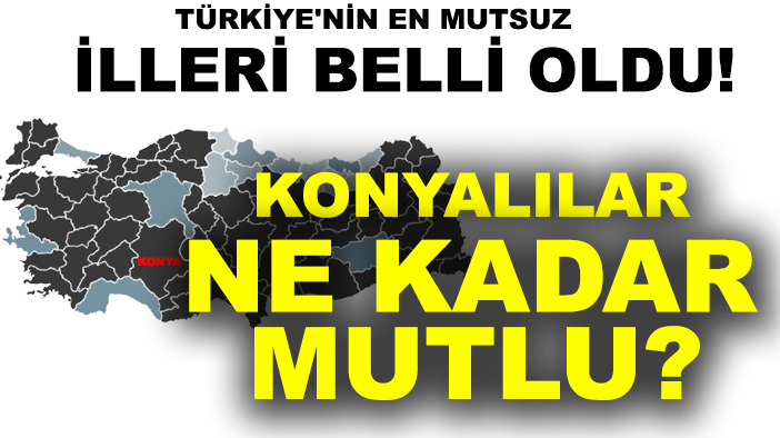 Türkiye'nin en mutsuz illeri belli oldu! Peki ya Konyalılar ne kadar mutlu?