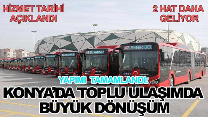 Yapımı tamamlandı: Konya’da toplu ulaşımda büyük dönüşüm