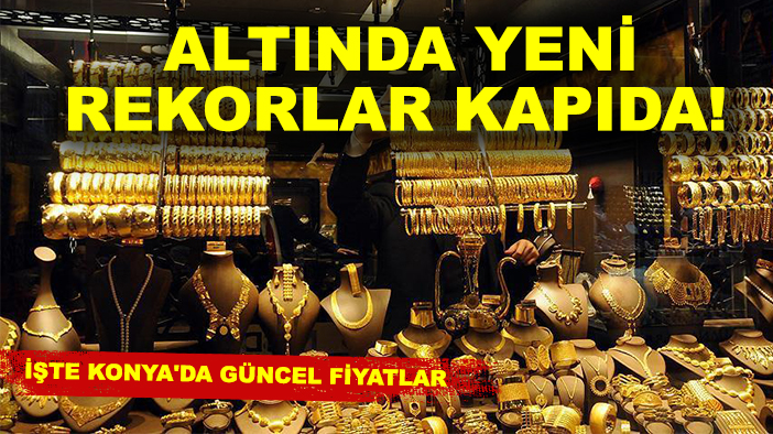 Altında yeni rekorlar kapıda! İşte Konya'da güncel fiyatlar