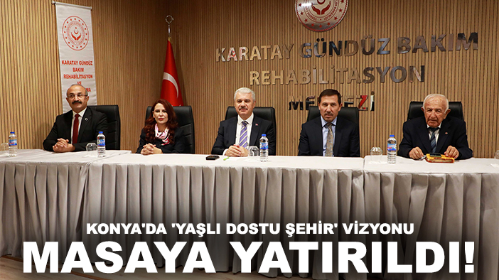 Konya'da 'Yaşlı Dostu Şehir' vizyonu masaya yatırıldı!