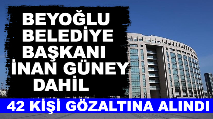 Beyoğlu Belediye Başkanı İnan Güney dahil 42 kişi gözaltına alındı