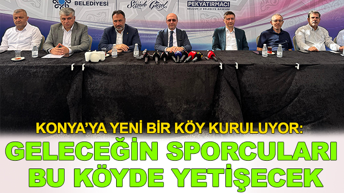 Konya’ya yeni bir köy kuruluyor: Geleceğin sporcuları bu köyde yetişecek