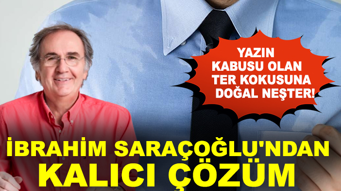 Yazın kabusu olan ter kokusuna doğal neşter! İbrahim Saraçoğlu'ndan kalıcı çözüm