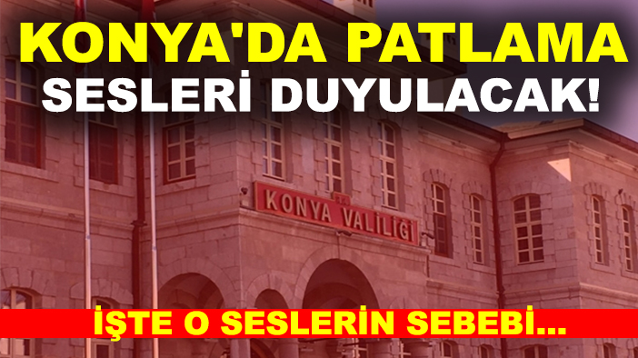Konya'da patlama sesleri duyulacak! İşte o seslerin sebebi...