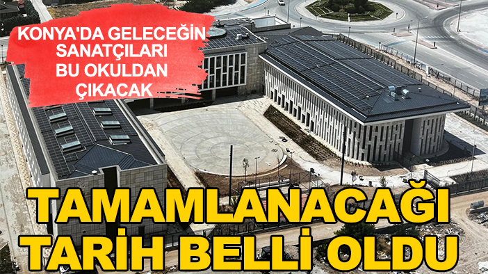 Konya'da geleceğin sanatçıları bu okuldan çıkacak: Tamamlanacağı tarih belli oldu