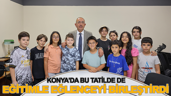 Konya'da bu tatilde de eğitimle eğlenceyi birleştirdi