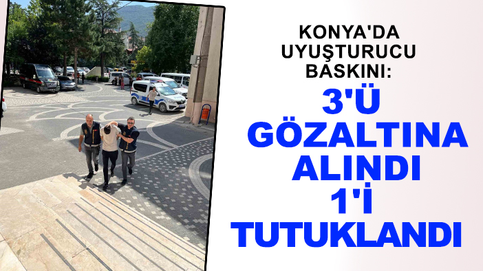 Konya'da uyuşturucu baskını: 3'ü gözaltına alındı 1'i tutuklandı