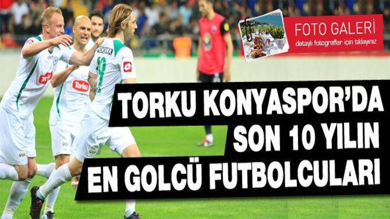 Torku Konyaspor'da son 10 yılın en golcü futbolcuları