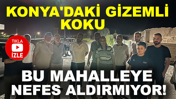 Konya'daki gizemli koku bu mahalleye nefes aldırmıyor!