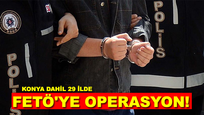 Konya dahil 29 ilde FETÖ'ye operasyon!