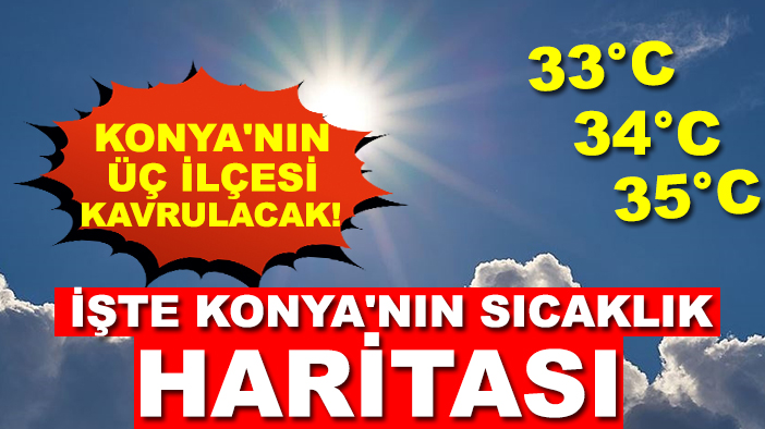 Konya'nın üç ilçesi kavrulacak! İşte Konya'nın sıcaklık haritası