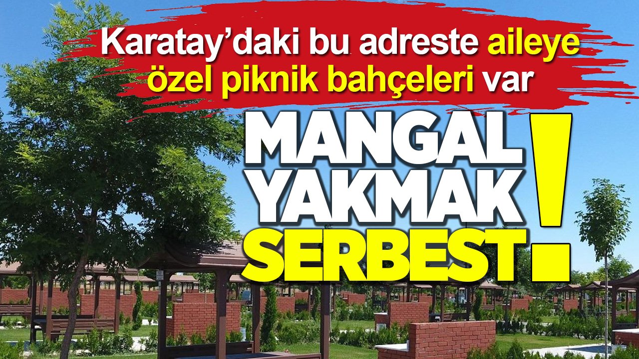 Karatay’daki bu adreste aileye özel piknik bahçesi var! Üstelik mangal yakmak da serbest