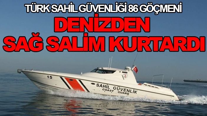 Türk Sahil Güvenliği 86 göçmeni denizden sağ salim kurtardı