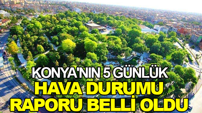 Konya'nın 5 günlük hava durumu raporu belli oldu