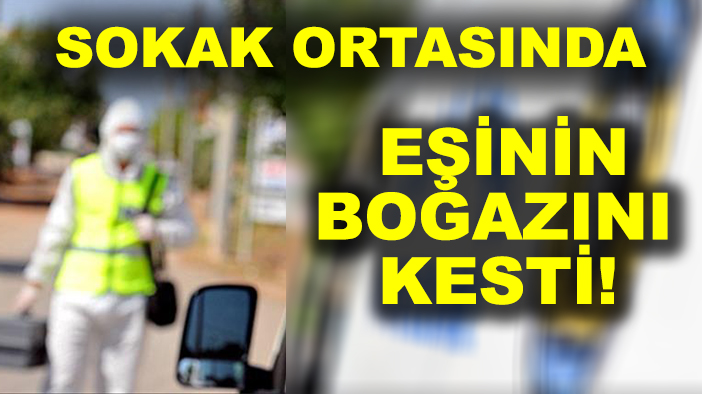 Sokak ortasında eşinin boğazını kesti!