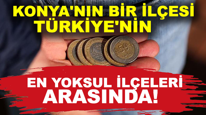 Konya'nın bir ilçesi Türkiye'nin en yoksul ilçeleri arasında!