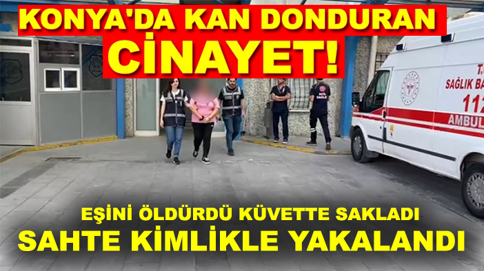 Konya'da kan donduran cinayet detayı! Eşini öldürdü küvette sakladı, sahte kimlikle yakalandı