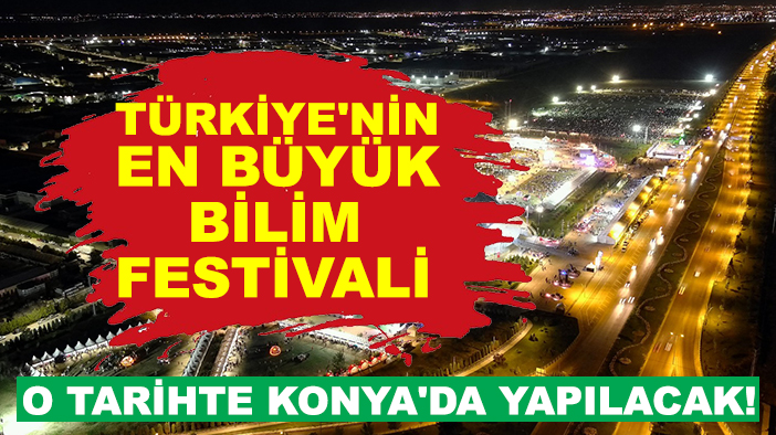 Türkiye'nin en büyük bilim festivali o tarihte Konya'da yapılacak!