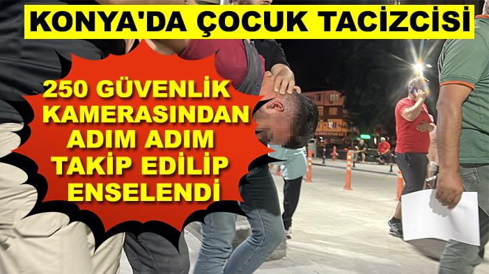 Konya'da çocuk tacizcisi 250 güvenlik kamerasından adım adım takip edilip enselendi