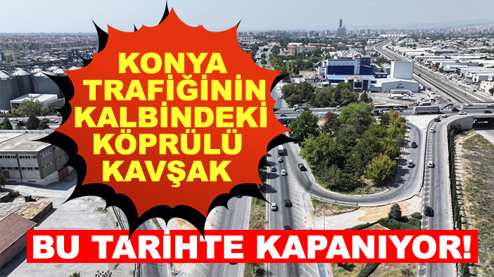 Konya trafiğinin kalbindeki köprülü kavşak bu tarihte kapanıyor!