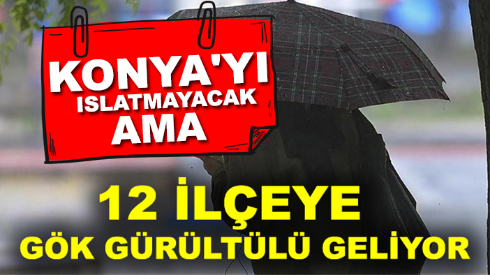 Konya'yı ıslatmayacak ama, 12 ilçeye gök gürültülü geliyor