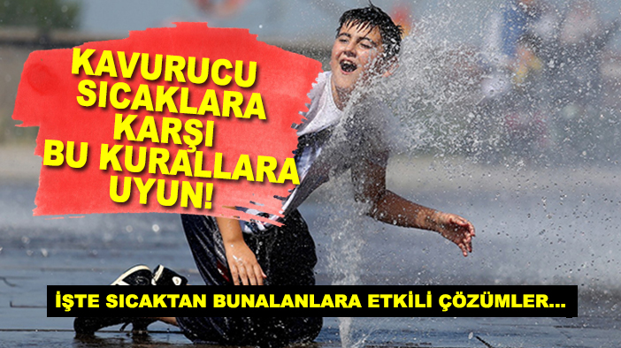 Kavurucu sıcaklara karşı bu kurallara uyun! İşte sıcaktan bunalanlara etkili çözümler...