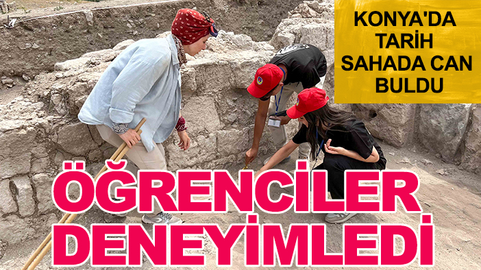Konya'da tarih sahada can buldu: Öğrenciler deneyimledi