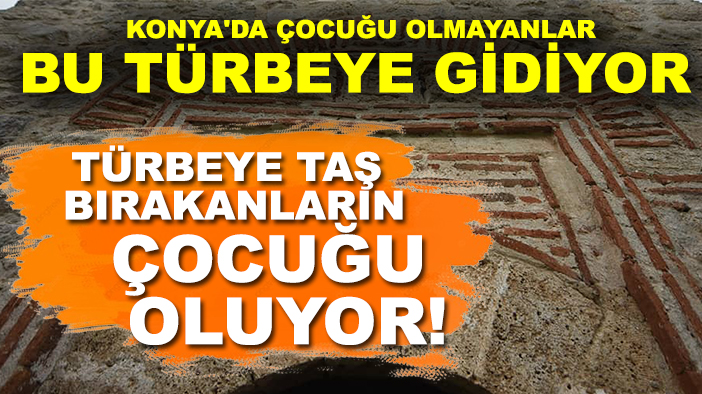 Konya'da çocuğu olmayanlar bu türbeye gidiyor, türbeye taş bırakanların çocuğu oluyor!