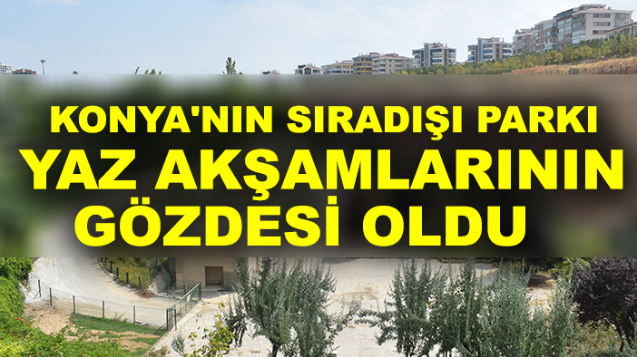Konya'nın sıradışı parkı yaz akşamlarının gözdesi oldu