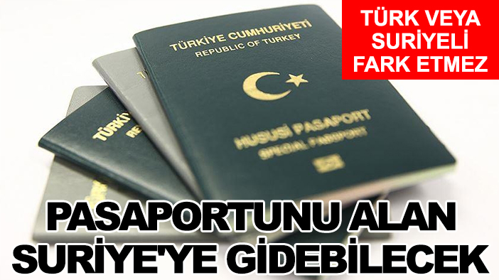 Türk veya Suriyeli fark etmez, pasaportunu alan Suriye'ye gidebilecek