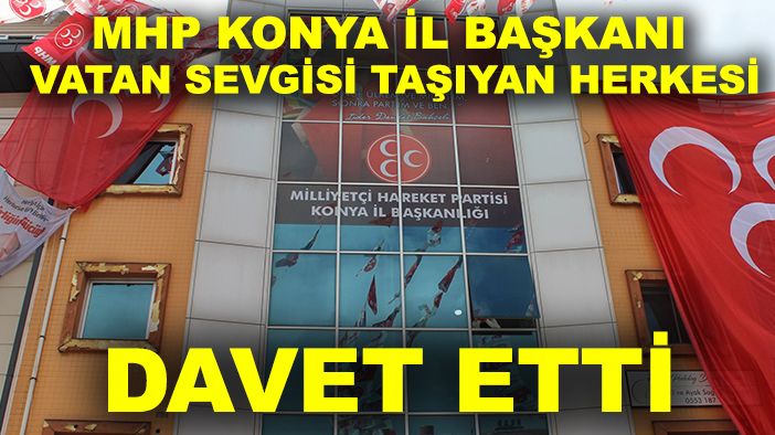 MHP Konya İl Başkanı vatan sevgisi taşıyan herkesi davet etti!
