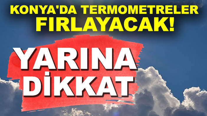 Konya'da termometreler fırlayacak! Yarına dikkat
