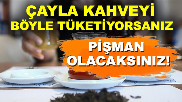 Çay ve kahve tiryakileri dikkat! Çayla kahveyi böyle tüketiyorsanız pişman olacaksınız!