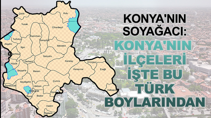 Konya'nın soyağacı: Konya'nın ilçeleri işte bu Türk boylarından