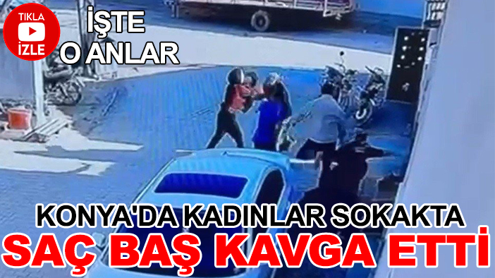 Konya'da kadınlar sokakta saç baş kavga etti (TIKLA&İZLE)