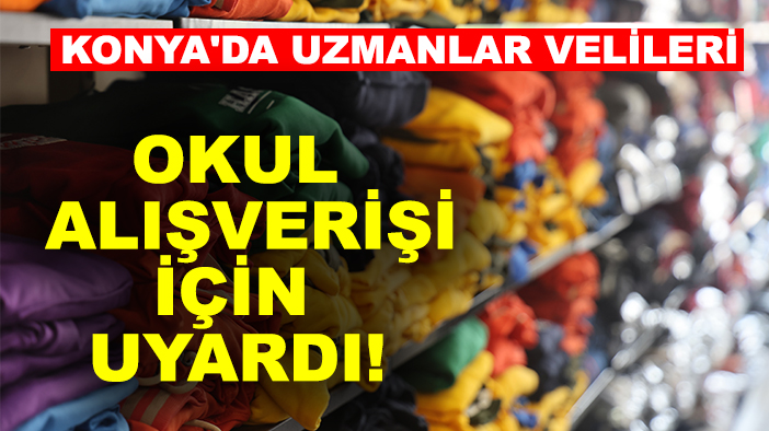 Konya'da uzmanlar velileri okul alışverişi için uyardı!