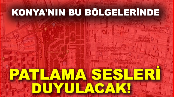 Konya'nın bu bölgelerinde patlama sesleri duyulacak!