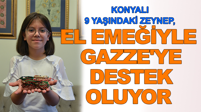 Konyalı 9 yaşındaki Zeynep, el emeğiyle Gazze'ye destek oluyor